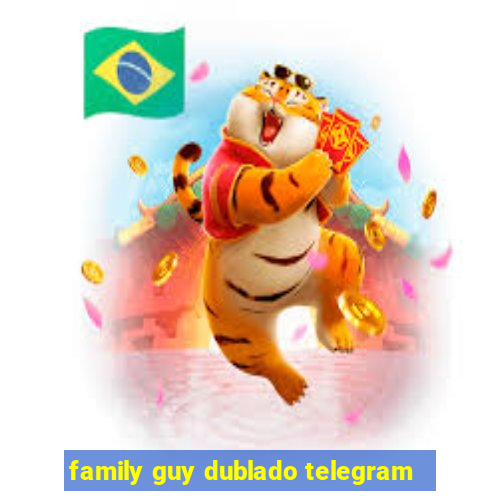 family guy dublado telegram